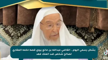 بشكل رسمي اليوم.. القاضي عبدالله بن مانع يروي قصة حكمه العقاري لصالح شخص ضد الملك فهد